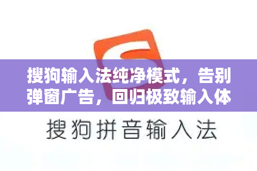 搜狗输入法纯净模式，告别弹窗广告，回归极致输入体验-第1张图片-搜狗输入法官方下载 - 智能汉字输入法首选
