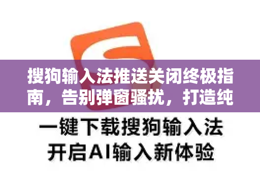 搜狗输入法推送关闭终极指南，告别弹窗骚扰，打造纯净输入环境-第1张图片-搜狗输入法官方下载 - 智能汉字输入法首选