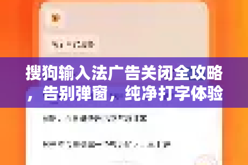 搜狗输入法广告关闭全攻略，告别弹窗，纯净打字体验-第1张图片-搜狗输入法官方下载 - 智能汉字输入法首选