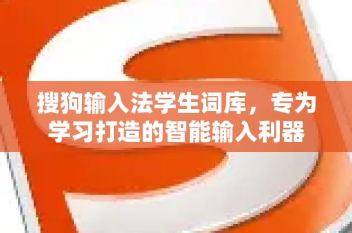搜狗输入法学生词库，专为学习打造的智能输入利器-第1张图片-搜狗输入法官方下载 - 智能汉字输入法首选