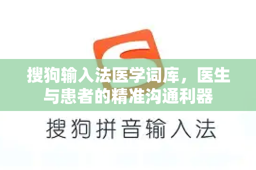 搜狗输入法医学词库，医生与患者的精准沟通利器-第1张图片-搜狗输入法官方下载 - 智能汉字输入法首选