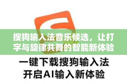 搜狗输入法音乐候选，让打字与旋律共舞的智能新体验-第1张图片-搜狗输入法官方下载 - 智能汉字输入法首选