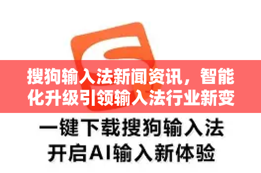 搜狗输入法新闻资讯，智能化升级引领输入法行业新变革-第1张图片-搜狗输入法官方下载 - 智能汉字输入法首选