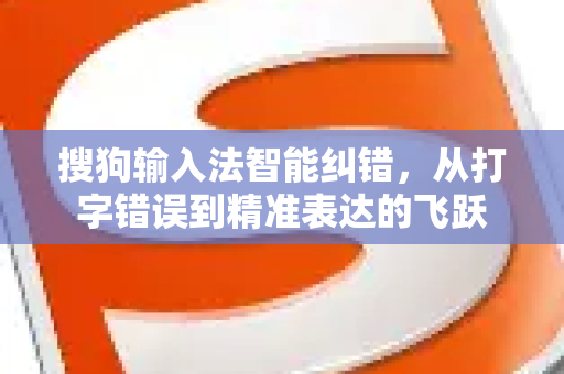 搜狗输入法智能纠错，从打字错误到精准表达的飞跃-第1张图片-搜狗输入法官方下载 - 智能汉字输入法首选