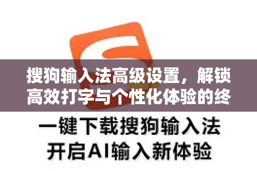 搜狗输入法高级设置，解锁高效打字与个性化体验的终极指南-第1张图片-搜狗输入法官方下载 - 智能汉字输入法首选
