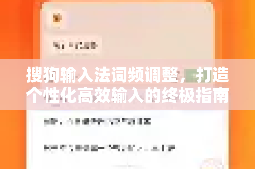 搜狗输入法词频调整，打造个性化高效输入的终极指南-第1张图片-搜狗输入法官方下载 - 智能汉字输入法首选