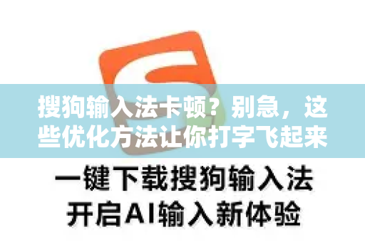 搜狗输入法卡顿？别急，这些优化方法让你打字飞起来-第1张图片-搜狗输入法官方下载 - 智能汉字输入法首选