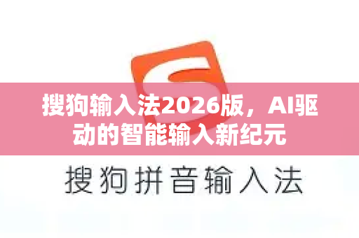 搜狗输入法2026版，AI驱动的智能输入新纪元-第1张图片-搜狗输入法官方下载 - 智能汉字输入法首选