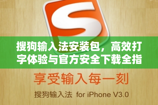 搜狗输入法安装包，高效打字体验与官方安全下载全指南-第1张图片-搜狗输入法官方下载 - 智能汉字输入法首选