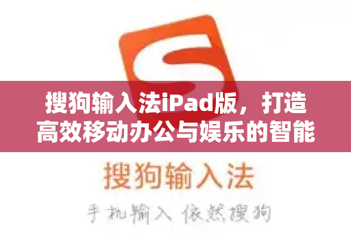 搜狗输入法iPad版，打造高效移动办公与娱乐的智能输入体验-第1张图片-搜狗输入法官方下载 - 智能汉字输入法首选