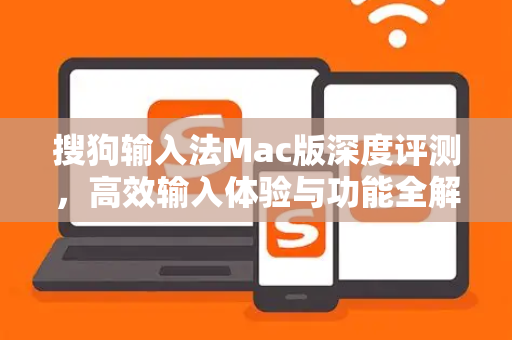 搜狗输入法Mac版深度评测，高效输入体验与功能全解析-第1张图片-搜狗输入法官方下载 - 智能汉字输入法首选