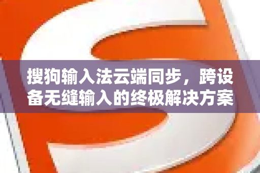 搜狗输入法云端同步，跨设备无缝输入的终极解决方案-第1张图片-搜狗输入法官方下载 - 智能汉字输入法首选