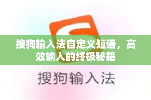 搜狗输入法自定义短语，高效输入的终极秘籍-第1张图片-搜狗输入法官方下载 - 智能汉字输入法首选
