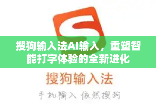 搜狗输入法AI输入，重塑智能打字体验的全新进化-第1张图片-搜狗输入法官方下载 - 智能汉字输入法首选