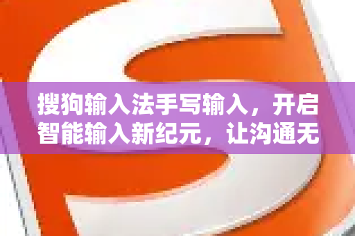 搜狗输入法手写输入，开启智能输入新纪元，让沟通无界限-第1张图片-搜狗输入法官方下载 - 智能汉字输入法首选