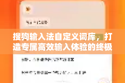 搜狗输入法自定义词库，打造专属高效输入体验的终极指南-第1张图片-搜狗输入法官方下载 - 智能汉字输入法首选
