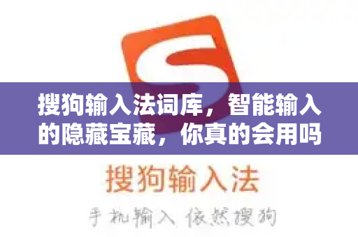 搜狗输入法词库，智能输入的隐藏宝藏，你真的会用吗？-第1张图片-搜狗输入法官方下载 - 智能汉字输入法首选