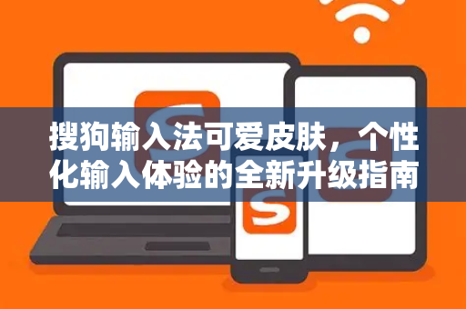 搜狗输入法可爱皮肤，个性化输入体验的全新升级指南