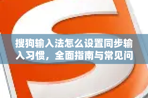 搜狗输入法怎么设置同步输入习惯，全面指南与常见问题解答-第1张图片-搜狗输入法官方下载 - 智能汉字输入法首选