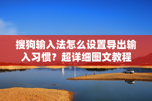 搜狗输入法怎么设置导出输入习惯？超详细图文教程-第1张图片-搜狗输入法官方下载 - 智能汉字输入法首选