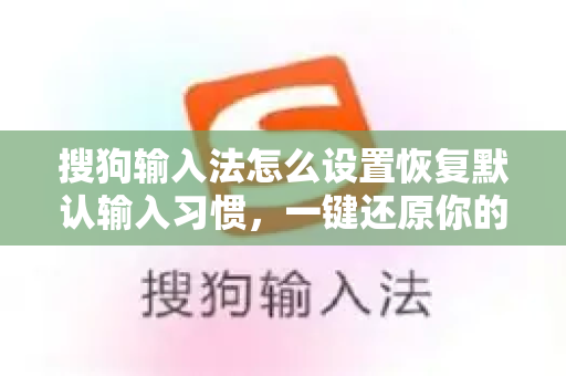 搜狗输入法怎么设置恢复默认输入习惯，一键还原你的打字舒适区-第1张图片-搜狗输入法官方下载 - 智能汉字输入法首选