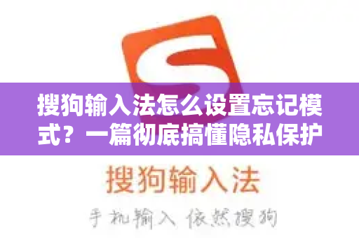 搜狗输入法怎么设置忘记模式？一篇彻底搞懂隐私保护的文章-第1张图片-搜狗输入法官方下载 - 智能汉字输入法首选