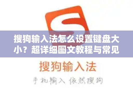 搜狗输入法怎么设置键盘大小？超详细图文教程与常见问题解答-第1张图片-搜狗输入法官方下载 - 智能汉字输入法首选