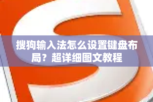 搜狗输入法怎么设置键盘布局？超详细图文教程-第1张图片-搜狗输入法官方下载 - 智能汉字输入法首选