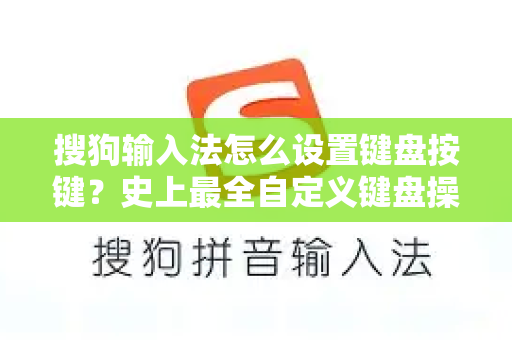 搜狗输入法怎么设置键盘按键？史上最全自定义键盘操作指南