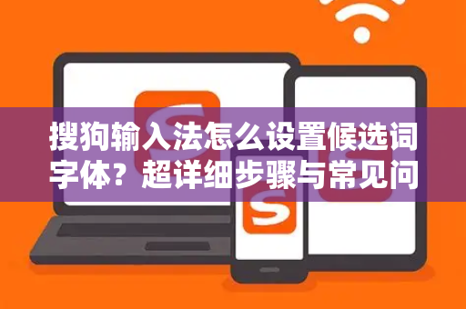 搜狗输入法怎么设置候选词字体？超详细步骤与常见问题解答-第1张图片-搜狗输入法官方下载 - 智能汉字输入法首选