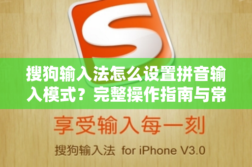 搜狗输入法怎么设置拼音输入模式？完整操作指南与常见问题解答
