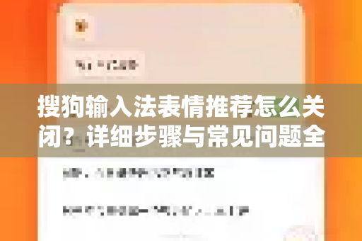 搜狗输入法表情推荐怎么关闭？详细步骤与常见问题全解析-第1张图片-搜狗输入法官方下载 - 智能汉字输入法首选