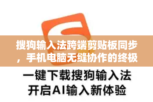 搜狗输入法跨端剪贴板同步，手机电脑无缝协作的终极指南