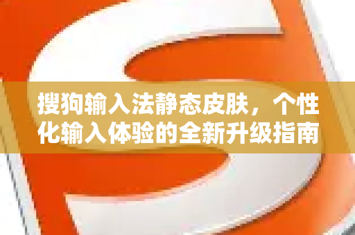 搜狗输入法静态皮肤，个性化输入体验的全新升级指南