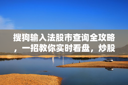 搜狗输入法股市查询全攻略，一招教你实时看盘，炒股快人一步-第1张图片-搜狗输入法官方下载 - 智能汉字输入法首选