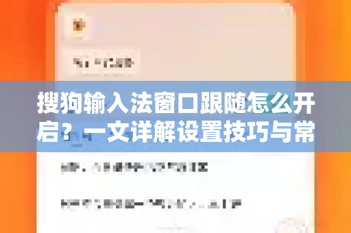 搜狗输入法窗口跟随怎么开启？一文详解设置技巧与常见问题-第1张图片-搜狗输入法官方下载 - 智能汉字输入法首选
