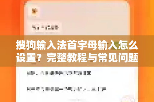搜狗输入法首字母输入怎么设置？完整教程与常见问题解答-第1张图片-搜狗输入法官方下载 - 智能汉字输入法首选
