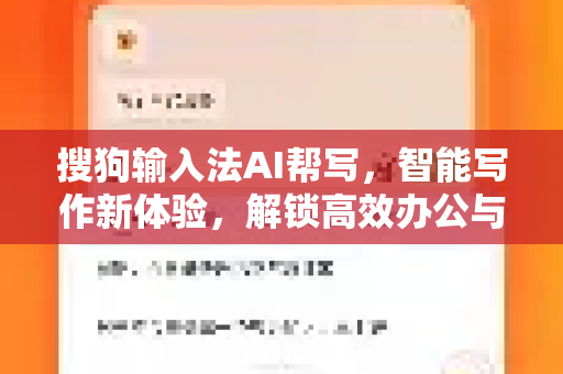 搜狗输入法AI帮写，智能写作新体验，解锁高效办公与创作-第1张图片-搜狗输入法官方下载 - 智能汉字输入法首选