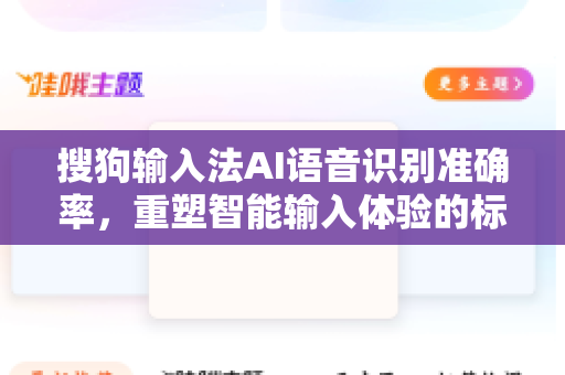 搜狗输入法AI语音识别准确率，重塑智能输入体验的标杆-第1张图片-搜狗输入法官方下载 - 智能汉字输入法首选
