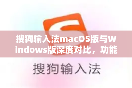 搜狗输入法macOS版与Windows版深度对比，功能差异、使用体验与选择指南
