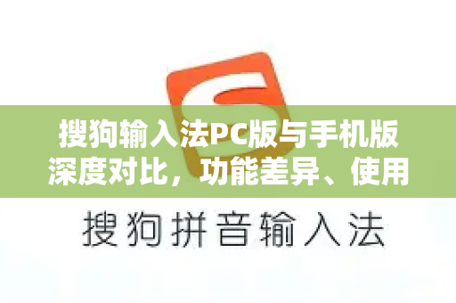搜狗输入法PC版与手机版深度对比，功能差异、使用场景与适配指南-第1张图片-搜狗输入法官方下载 - 智能汉字输入法首选