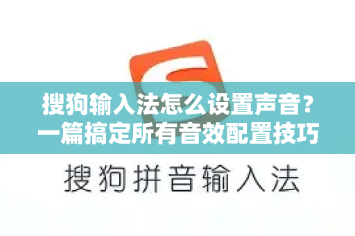 搜狗输入法怎么设置声音？一篇搞定所有音效配置技巧-第1张图片-搜狗输入法官方下载 - 智能汉字输入法首选