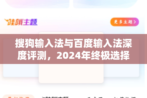 搜狗输入法与百度输入法深度评测，2024年终极选择指南-第1张图片-搜狗输入法官方下载 - 智能汉字输入法首选