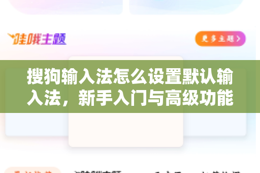 搜狗输入法怎么设置默认输入法，新手入门与高级功能全解析-第1张图片-搜狗输入法官方下载 - 智能汉字输入法首选