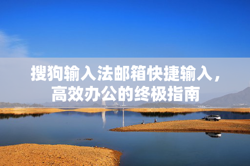 搜狗输入法邮箱快捷输入，高效办公的终极指南-第1张图片-搜狗输入法官方下载 - 智能汉字输入法首选