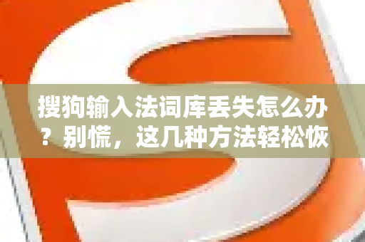 搜狗输入法词库丢失怎么办？别慌，这几种方法轻松恢复