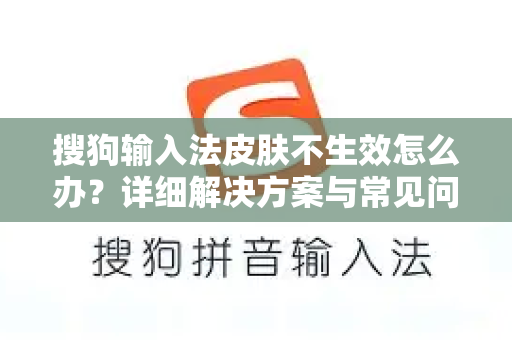 搜狗输入法皮肤不生效怎么办？详细解决方案与常见问题解答