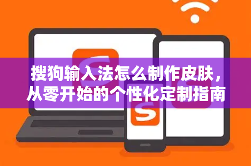 搜狗输入法怎么制作皮肤，从零开始的个性化定制指南-第1张图片-搜狗输入法官方下载 - 智能汉字输入法首选