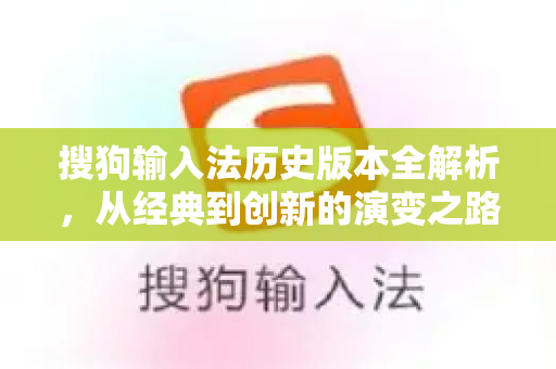 搜狗输入法历史版本全解析，从经典到创新的演变之路