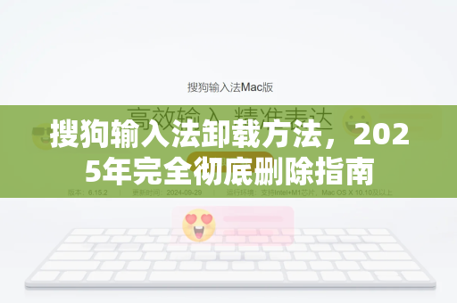 搜狗输入法卸载方法，2025年完全彻底删除指南